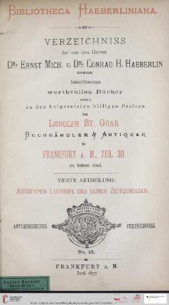 4. Abtheilung: Bibliotheca Haeberliniana: Verzeichniss der von den Herren Dr. Ernst Mich. u. Dr. Conrad H. Haeberlin dahier hinterlassenen werthvollen Bücher, welche zu den beigesetzten billigen Preisen bei Ludolph St. Goar, Buchhändler & Antiquar in Frankfurt a.M., Zeil 30 zu haben sind: Autotypen Luther's und seiner Zeitgenossen (Katalog Nr. 45)