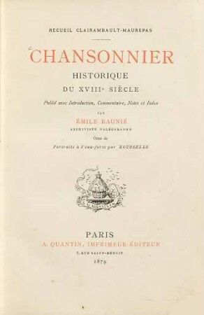 Chansonnier historique du XVIIIe siècle : Recueil Clairambault-Maurepas. Publié avec introduction, commentaire, notes et index par Émile Raunié archiviste paléographe. Orné de portraits à l'eau forte par Rousselle, 1