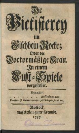Die Pietisterey im Fischbein-Rocke; Oder die Doctormässige Frau : In einem Lust-Spiele vorgestellet