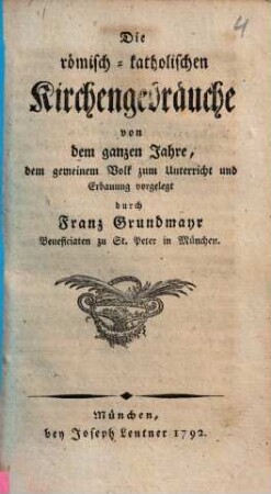 Die römisch-katholischen Kirchengebräuche von dem ganzen Jahre : dem gemeinen Volk zum Unterricht und Erbauung vorgelegt