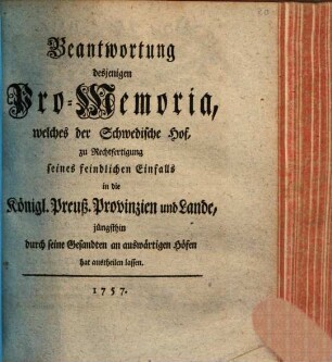 Beantwortung desjenigen Pro-Memoria, welches der Schwedische Hof zu Rechtfertigung seines feindlichen Einfalls in die Königl. Preuß. Provinzien und Lande jüngsthin durch seine Gesandten an auswärtigen Höfen hat austheilen lassen