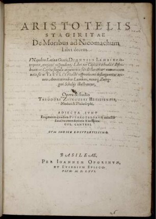 Aristotelis Starigitae de moribus ad Nicomachum libri decem. In quibus Latina Graecis, Dionysio Lambino interprete, eregione respondent. Libri per capita methodice distribuuntur. Capita singula argumentis suis declarantur: numerorum notis, sic ut tabulis exacte respondeant distinguuntur: nec non annotationibus Lambini novisque Zuingeri scholiis illustrantur. Opera et studio Theodori Zvinggeri. Adiecta sunt fragmenta quaedam Pythagoreorum vetustissima ex emendatione et versione Gvl. Canteri