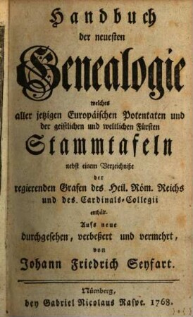 Handbuch der neuesten Genealogie : welches aller jetzigen europäischen Potentaten und der geistlichen und weltlichen Fürsten Stammtafeln ... enthält. 1768