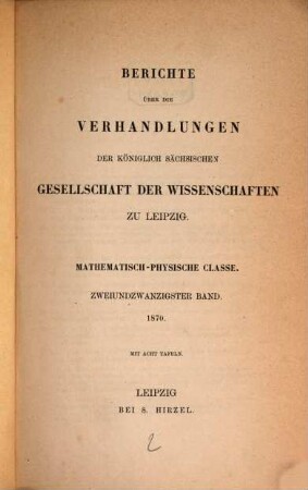 Berichte über die Verhandlungen der Königlich-Sächsischen Gesellschaft der Wissenschaften zu Leipzig, Mathematisch-Physische Klasse. 22, 22. 1870