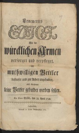 Erneuertes Edict, Wie die würcklichen Armen versorget und verpfleget, die muthwilligen Bettler bestrafet und zur Arbeit angehalten, auch überhaupt keine Bettler geduldet werden sollen : De Dato Berlin, den 28. April 1748