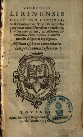 Vincentii Lirinensis Galli pro catholicae fidei antiquitate & veritate, adversus prophanas omnium haereseon nouationes libellus vero aureus : ex collationes diversorum exemplarium a multis mendis diligenter repurgatus ; additum est breve commentariolum, per Joannem Costerium