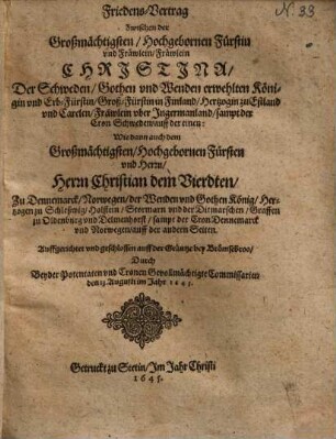 Friedens-Vertrag Zwischen der Großmächtigsten, Hochgebornen Fürstin vnd Fräwlein, Fräwlein Christina, Der Schweden, Gothen vnd Wenden erwehlten Königin ... sampt der Cron Schweden, auff der einen: Wie dann auch dem Großmächtigsten, Hochgebornen Fürsten vnd Herrn, Herrn Christian dem Vierdten, Zu Dennemarck, Norwegen, der Wenden vnd Gothen König, ... sampt der Cron Dennemarck vnd Norwegen, auff der andern Seiten : Auffgerichtet vnd geschlossen auff der Gräntze bey Brömsebroo, Durch Beyder Potentaten vnd Cronen Gevollmächtigte Commissarien den 13. Augusti im Jahr 1645.