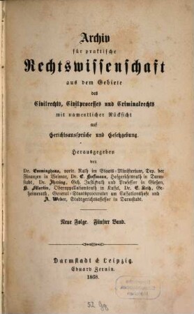 Archiv für practische Rechts-Wissenschaft aus dem Gebiete des Civilrechts, des Civilprozesses und des Criminalrechts : mit namentlicher Rücksicht auf Gerichtsaussprüche und Gesetzgebung. 5 = N.F. 1868