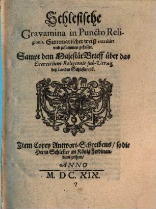 Schlesische Gravamina in Puncto Religionis : Summarischer weiß extrahirt vnd zusammen gefasset. Sampt dem MajestätBrieff über das Exercitium Religionis sub-Vtraque deß Landes Schlesien, [et]c. Jtem Copey Antwort-Schreibens, so die Herrn Schlesier an König Ferdinandum gethan