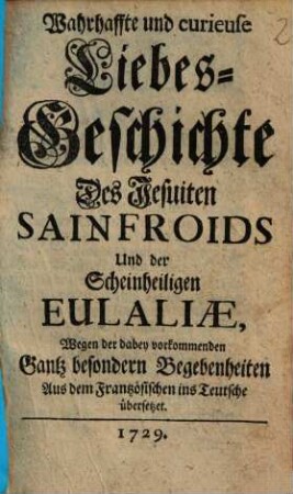 Wahrhaffte und curieuse Liebes-Geschichte Des Jesuiten Sainfroids Und der Scheinheiligen Eulaliae : ... Aus dem Frantzösischen ins Teutsche übersetzet
