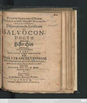 Praescitu & permissu Magnifici ICtorum Ordinis in inclyta Philurea Disputationem Iuridicam De Salvoconductu Quem vulgo Sicher Glait nominamus Sub Praesidio ... Dn. Pauli Francisci Romani ... Publice sistet Johann Wilhelm Stoltz/ Herbsleb. Author & Respondens Ad diem [...] Octobr. In Auditorio ICtorum Petrino