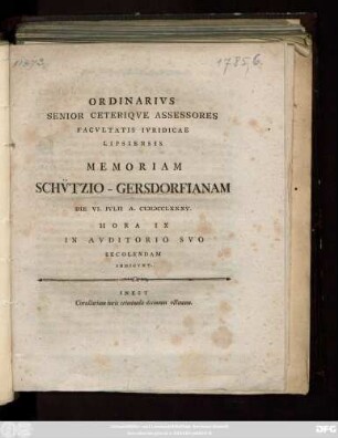 Ordinarivs Senior Ceteriqve Assessores Facvltatis Ivridicae Lipsiensis Memoriam Schv̈tzio-Gersdorfianam Die VI. Ivlii A. MDCCLXXXV. Hora IX In Avditorio Svo Recolendam Indicvnt. : Inest Corollarium iuris criminalis decimum octauum ; [Scribebamus Dominica VI. post Festum Trinit. anno MDCCLXXXV.]