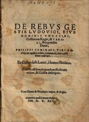De Rebvs Gestis Lvdovici, Eivs Nominis Vndecimi, Galliarum Regis, & Caroli, Burgundiae Ducis, Philippi Cominaei ... Commentarij : uere ac prudenter conscripti ; Adiecta est breuis quaedam illustratio rerum, & Galliae descriptio