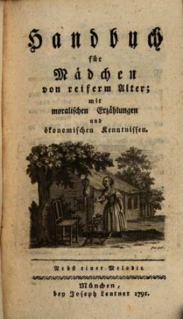 Bibliothek für Mädchen : nach den Stuffen des Alters eingerichtet. [3], Handbuch für Mädchen von reiferm Alter; mit moralischen Erzählungen und ökonomischen Kenntnissen