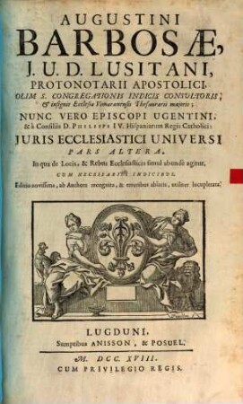 Augustini Barbosae, ... Juris Ecclesiastici Universi Libri Tres : In quorum I. De Personis, II. De Locis, III. De Rebus Ecclesiasticis plenissime agitur, 2. In qua de Locis, & Rebus Ecclesiastici simul abundè agitur