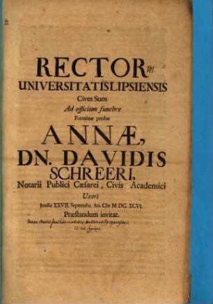 Rector Universitatis Lipsiensis Cives suos ad officium funebre foeminae probae Annae, Dn. Davidis Schreeri ... uxori hodie XXVII. Septembr. ... praestandum invitat : [Insunt variae matris familiae virtutes, emblematibus expressae]
