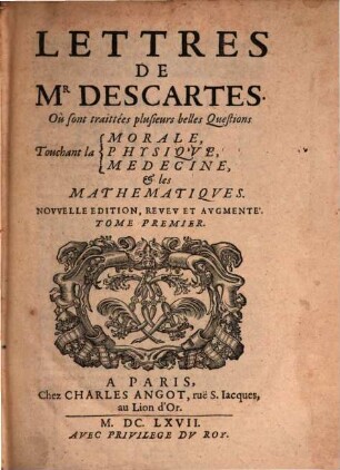 Lettres De Mr. Descartes, Qui sond traittées plusieurs belles Questions Touchant la Morale, la Physiqve, la Medecine, & les Mathematiqves, 1