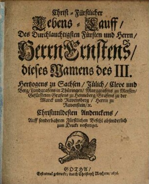 Christ-Fürstlicher Lebens-lauff, Des Durchläuchtigsten Fürsten und Herrn, Herrn Ernstens, dieses Namens des III. Hertzogens zu Sachsen, Jülich, Cleve und Berg ... : Christmildesten Andenckens