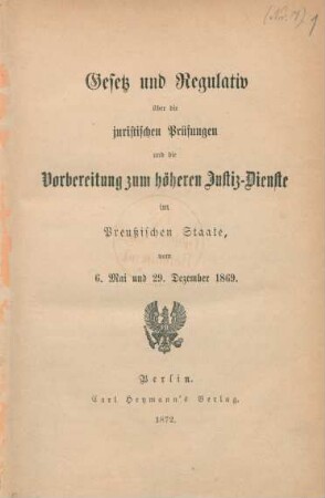 Gesetz und Regulativ über die juristischen Prüfungen und die Vorbereitung zum höheren Justiz-Dienste im Preußischen Staate, vom 6. Mai und 29. Dezember 1869