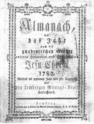 1782: Almanach, auf das Jahr nach der gnadenreichen Geburt unseres Heilandes und Seligmachers Jesu Christi ... auf den Lemberger Mittags-Kreis berechnet