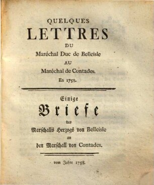 Einige weitere Briefe des Herrn Marschalls Herzogs von Belleisle an den Herrn Marschall von Contades : mit Auszügen verschiedener von dem Marschalle von Contades an den Marschall Herzog von Belleisle = Quelques lettres du maréchal duc de Belleisle au maréchal de Contades en 1758