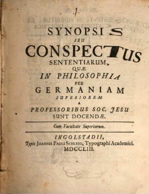 Synopsis Seu Conspectus Sententiarum, Quae In Philosophia Per Germaniam Superiorem A Professoribus Soc. Jesu Sunt Docendae