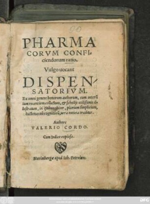 PHARMA||CORVM CONFI=||ciendorum ratio.|| Vulgo uocant || DISPEN/||SATORIVM.|| Ex omni genere bonorum authorum, cum ueterũ || tum recentium collectum, et scholijs utilißimis il=||lustratum ... || Authore || VALERIO CORDO || Cum Indice copioso.||(Appendix ex scriptis D. Iacobi Sylvii ... pro instructione pharmacopolarum.)