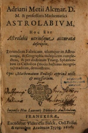 Adriani Metii astrolabium, hoc est astrolabii utiusque accurata descriptio : eorundem fabricam usumque in astronomia & geographia ...