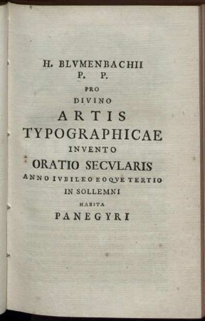 H. Blumenbachii P. P. Divino Artis Typographicæ Inuento Oratio Secularis Anno Iubileo Eoque Tertio In Sollemni Habita Panegyri.