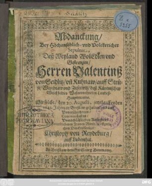 Abdanckung/ Bey Hochansehlich- und Volckreicher Sepultur, Deß ... Valentinß von Seidlitz/ un[d] Kuhnaw ... Wolverordneten Landeß-Hauptmanns : Wie solche/ den 20. Augusti ... 1641 in Breßlaw gehalten und auff ... Ansuchen ... zu offentlichem Druck verfertiget