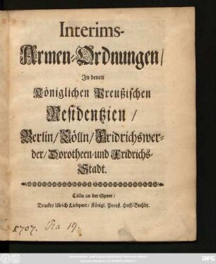 Interims-Armen-Ordnungen : In denen Königlichen Preußischen Residentzien/ Berlin/ Cölln/ Fridrichswerder/ Dorotheen- und Fridrichs-Stadt