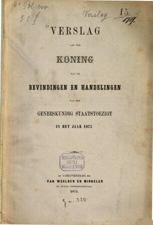 Verslag aan den Koning van de bevindingen en handelingen van het geneeskundig Staatstoezigt in het jaar .... 1873 (1874)