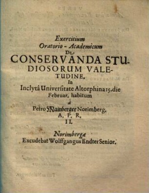 Exercitium Oratorio-Academicum De Conservanda Studiosorum Valetudine : In Inclytâ Universitate Altorphina 15. die Februar. habitum