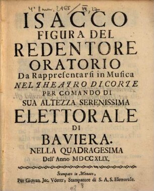 Isacco Figura Del Redentore : Oratorio Da Rappresentarsi in Musica Nel Theatro Di Corte Per Comando Di Sua Altezza Serenissima Elettorale Di Baviera. Nella Quadragesima Dell' Anno MDCCXLIX
