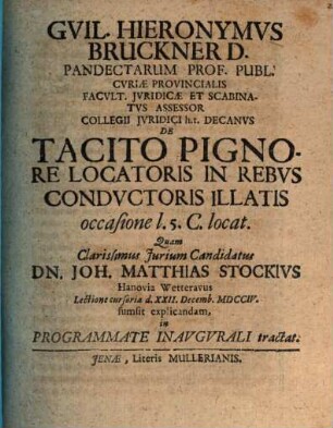 Gvil. Hieronymvs Bruckner D. Pandectarum Prof. Publ. ... De Tacito Pignore Locatoris In Rebvs Condvctoris Illatis : occasione l. 5. C. locat.