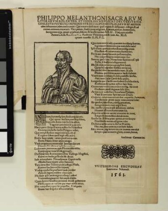 Philippo Melanthoni Sacrarum|| Literarum Solertiss. Et Fideliss. Explicatori, Veritatis|| Coelestis Patrono In Primis Strenuo, Opt. Disciplinarum Et Artium|| cum instauratori, tum conservatori: Qui omnem doctrinam quasi vagam & dissipatam collegit, & ad|| certam rationem revocavit: Viro pietate, studio purae religionis, sapientia, virtute, humanitate, benignitate erga omnes praestanti, feliciter & sancte mortuo XIII. Cl. Maii, cum vixisset|| Annos LXIII. M. 11. D. 11. H. 1. Academia Vviteberg. cui ille totis an. XLII.|| operam navasset H. M. P. C.