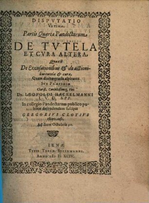 Disputatio Ultima Partis Quartae Pandectarum De Tutela Et Cura Altera, Quae est De Excusationibus et de actionibus tutelae et curae