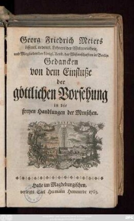 Georg Friedrich Meiers öffentl. ordentl. Lehrers der Weltweisheit, und Mitgliedes der königl. Acad. der Wißenschaften in Berlin Gedancken von dem Einfluße der göttlichen Vorsehung in die freyen Handlungen der Menschen.