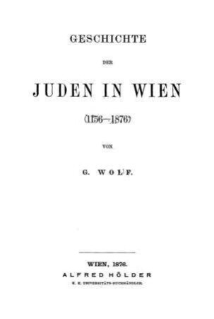 Geschichte der Juden in Wien (1156 - 1876) / von G. Wolf