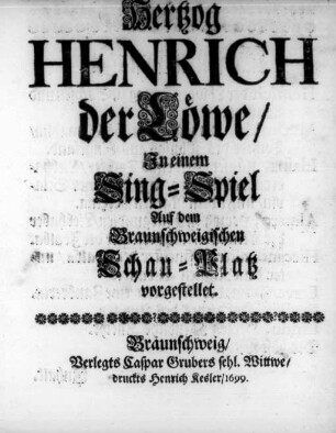Hertzog Henrich der Löwe : In einem Sing-Spiel Auf dem Braunschweigischen Schau-Platz vorgestellet