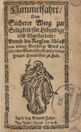 Himmelfahrt, oder sicherer Weeg zur Seligkeit, für Lebendige und Abgestorbene, durch die Reglen, Ablaß und andere gottselige Werck der löblichen Bruderschafft unser lieben Frauen Himmelfart zu Fuld