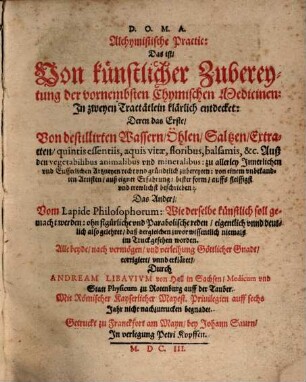 Alchymistische Practic Das ist Von künstlicher Zubereytung der vornembsten Chymischen Medicinen ...