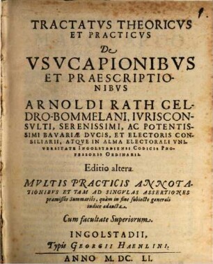 Tractatus Theoricus Et Practicus De Usucapionibus Et Praescriptionibus Arnoldi Rath Geldro-Bommelani ... Atque In Alma Electorali Universitate Ingolstadiensi Codicis Professoris Ordinarii