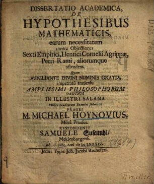 Dissertatio Academica, De Hypothesibus Mathematicis : earum necessitatem contra Objectiones Sexti Empirici, Henrici Cornelii Agrippae, Petri Rami, aliorumque ostendens