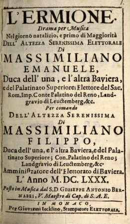 L' Ermione : Drama per Musica Nel giorno natalizio, e primo di Maggiorità Dell' Altezza Serenissima Elettorale Di Massimiliano Emanuele Duca dell' una, e l'altra Baviera ... Per comando Dell' Altezza Serenissima Di Massimiliano Filippo, Duca dell' una, e l' altra Baviera ...