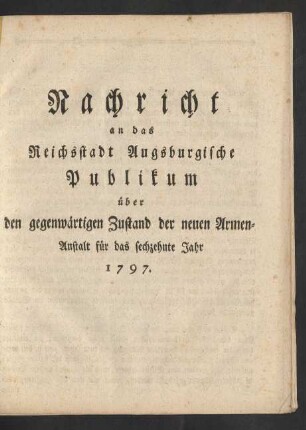16. Jahr (1797): Nachricht an das Reichsstadt-Augsburgische Publikum über den gegenwärtigen Zustand der neuen Armen-Anstalt