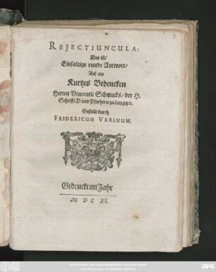 Reiectiuncula: Das ist/ Einfaltige runde Antwort/ auf ein Kurtzes Bedencken D. Vincentii Schmucks/ der H. Schrifft D. und Pfarherrs zu Leipzig [et]c.