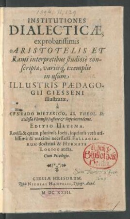 Institutiones Dialecticae : ex probatissimis Aristotelis Et Rami interpretibus studiose conscriptae, variisq[ue] exemplis in usum Illustris Paedagogii Giesseni illustratae