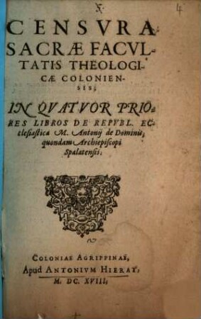 Censvra Sacrae Facvltatis Theologiae Coloniensis In Qvatvor Priores Libros De Repvbl. Ecclesiastica M. Antonij de Dominis, quondam Archiepiscopi Spalatensis