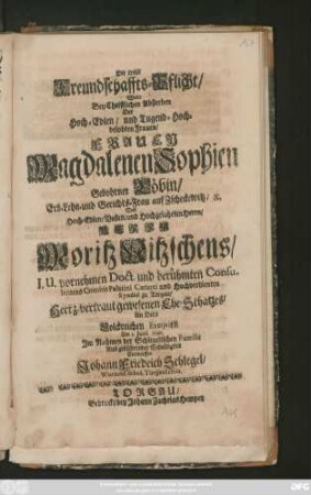 Die treue Freundschaffts-Pflicht, Wolte Bey Christlichen Absterben Der ... Frauen Magdalenen Sophien Gebohrner Löbin ... Des ... Moritz Nitzschens ... Syndici zu Torgau, Hertz-vertraut gewesenen Ehe-Schatzes, An Dero Volckreichen Exeqvien Am 5. Junii 1705. ... Entwerffen Johann Friedrich Schlegel, Wurzens. Schol. Torgens. civis.